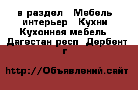  в раздел : Мебель, интерьер » Кухни. Кухонная мебель . Дагестан респ.,Дербент г.